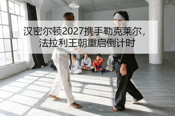 汉密尔顿2027携手勒克莱尔，法拉利王朝重启倒计时