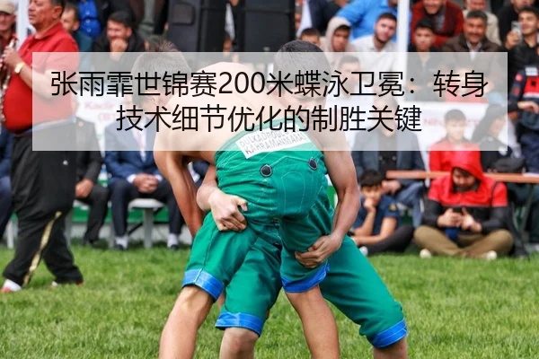 张雨霏世锦赛200米蝶泳卫冕：转身技术细节优化的制胜关键